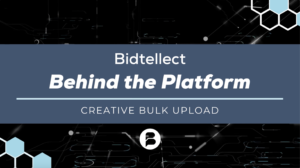 Bidtellect Behind the Platform: Creative Bulk Upload